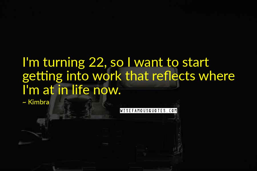 Kimbra Quotes: I'm turning 22, so I want to start getting into work that reflects where I'm at in life now.