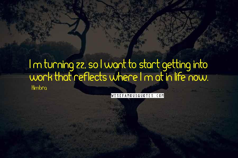 Kimbra Quotes: I'm turning 22, so I want to start getting into work that reflects where I'm at in life now.