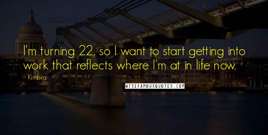 Kimbra Quotes: I'm turning 22, so I want to start getting into work that reflects where I'm at in life now.