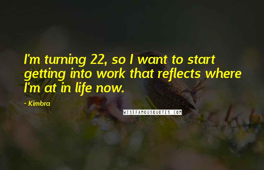 Kimbra Quotes: I'm turning 22, so I want to start getting into work that reflects where I'm at in life now.