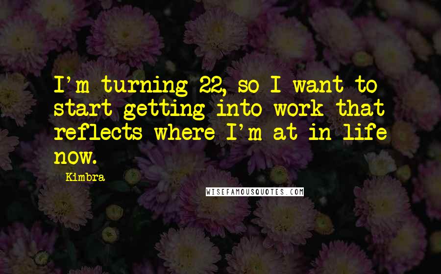 Kimbra Quotes: I'm turning 22, so I want to start getting into work that reflects where I'm at in life now.