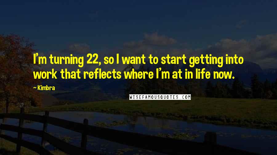 Kimbra Quotes: I'm turning 22, so I want to start getting into work that reflects where I'm at in life now.