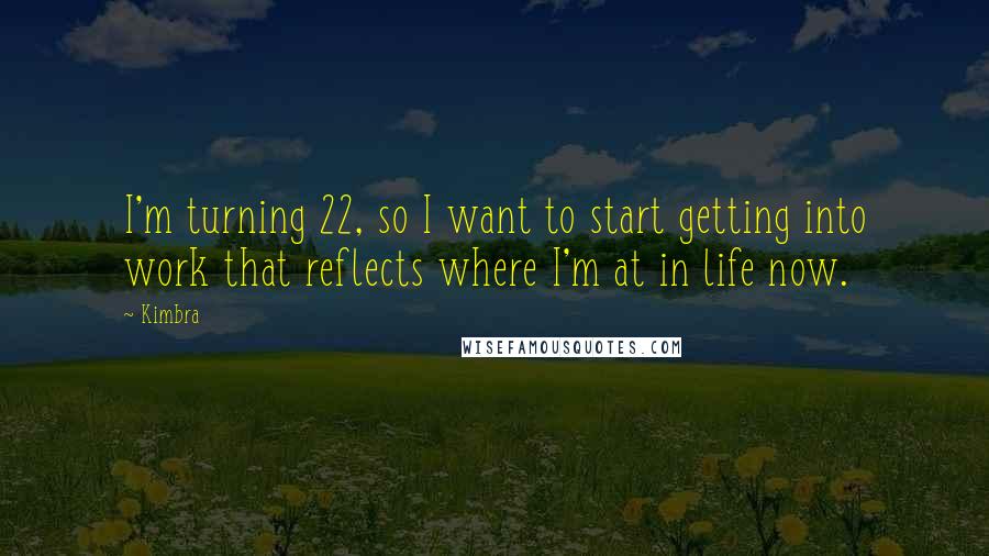 Kimbra Quotes: I'm turning 22, so I want to start getting into work that reflects where I'm at in life now.