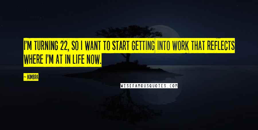 Kimbra Quotes: I'm turning 22, so I want to start getting into work that reflects where I'm at in life now.