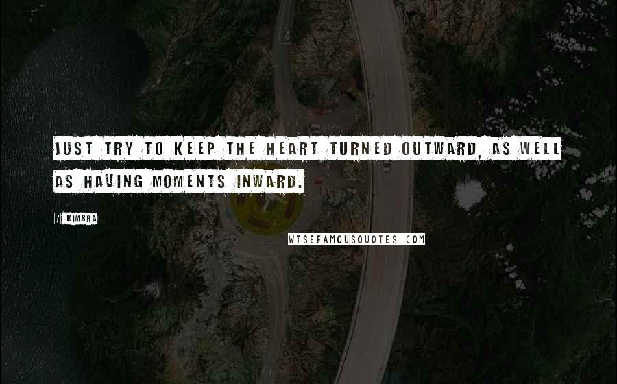 Kimbra Quotes: Just try to keep the heart turned outward, as well as having moments inward.