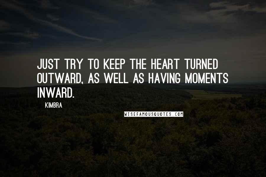 Kimbra Quotes: Just try to keep the heart turned outward, as well as having moments inward.