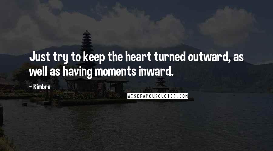 Kimbra Quotes: Just try to keep the heart turned outward, as well as having moments inward.