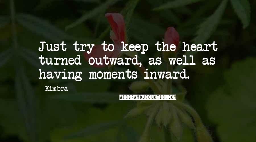 Kimbra Quotes: Just try to keep the heart turned outward, as well as having moments inward.