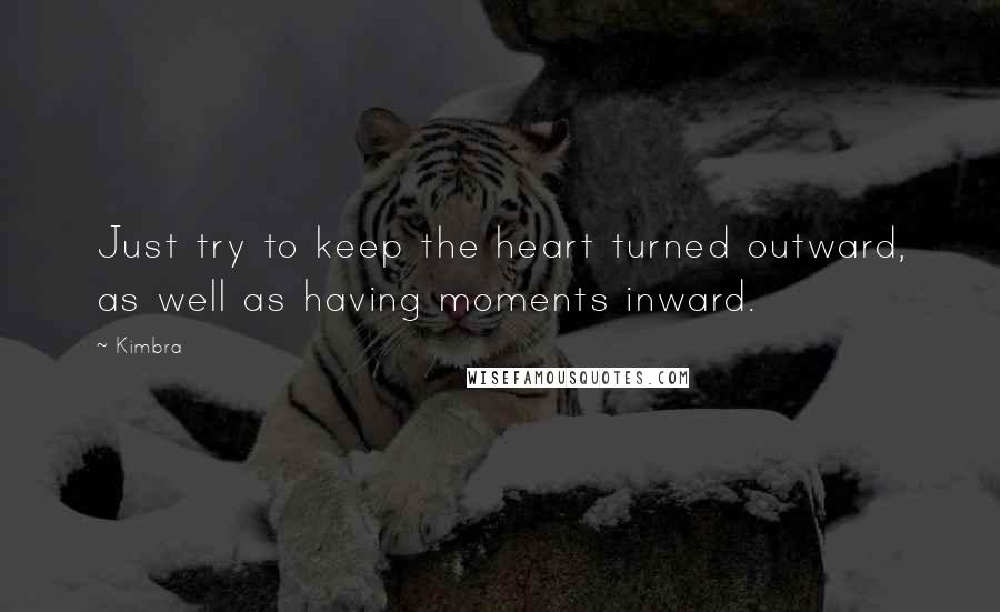 Kimbra Quotes: Just try to keep the heart turned outward, as well as having moments inward.