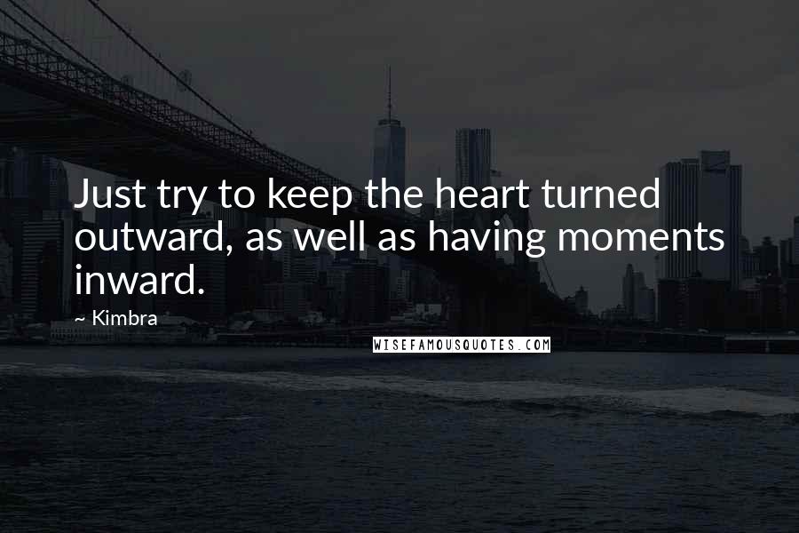 Kimbra Quotes: Just try to keep the heart turned outward, as well as having moments inward.