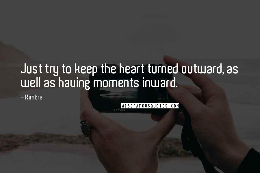 Kimbra Quotes: Just try to keep the heart turned outward, as well as having moments inward.