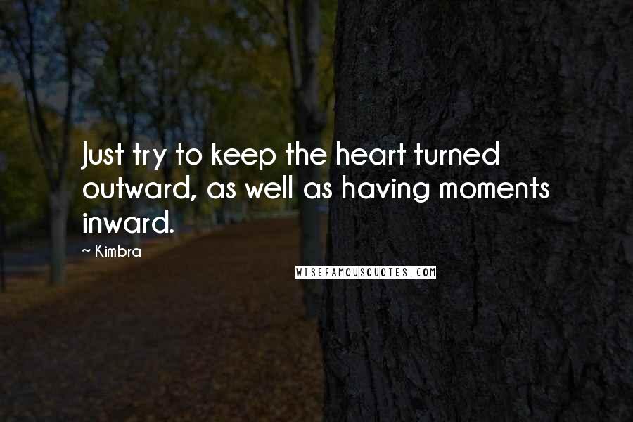 Kimbra Quotes: Just try to keep the heart turned outward, as well as having moments inward.