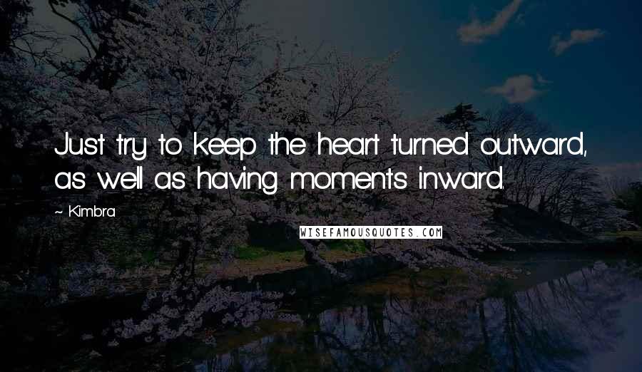 Kimbra Quotes: Just try to keep the heart turned outward, as well as having moments inward.
