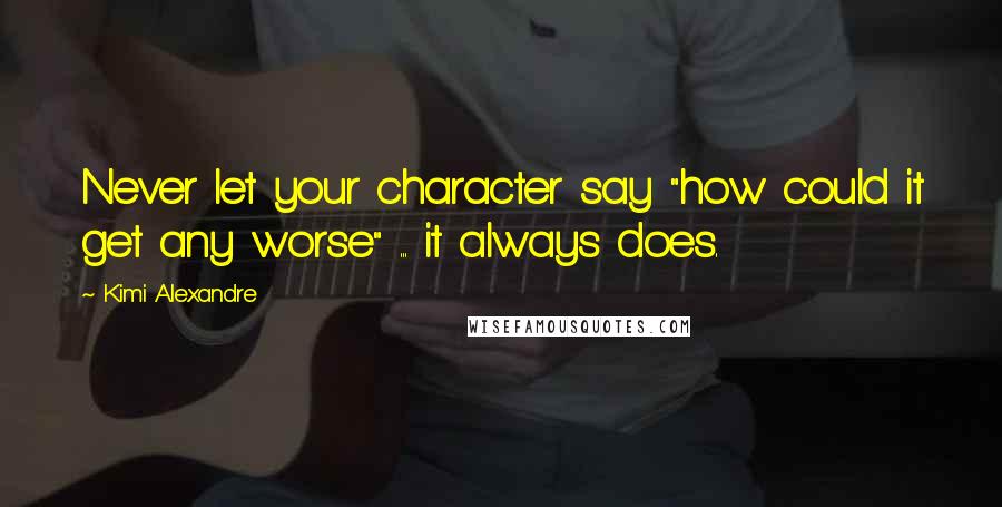 Kimi Alexandre Quotes: Never let your character say "how could it get any worse" ... it always does.