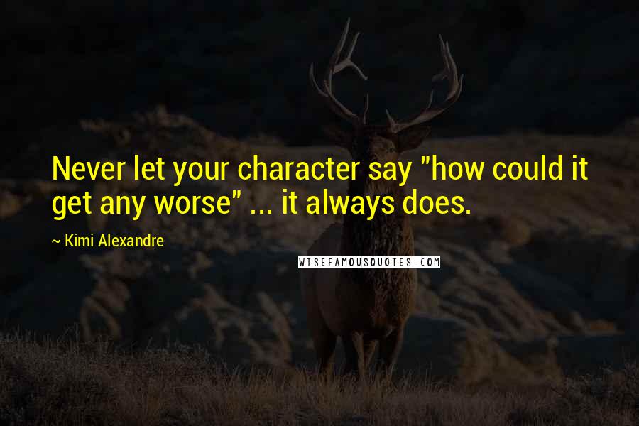 Kimi Alexandre Quotes: Never let your character say "how could it get any worse" ... it always does.