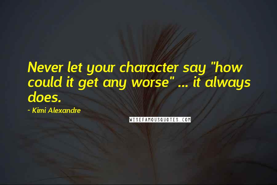 Kimi Alexandre Quotes: Never let your character say "how could it get any worse" ... it always does.