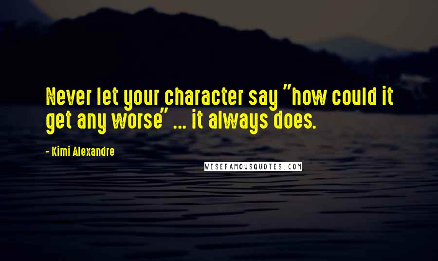 Kimi Alexandre Quotes: Never let your character say "how could it get any worse" ... it always does.