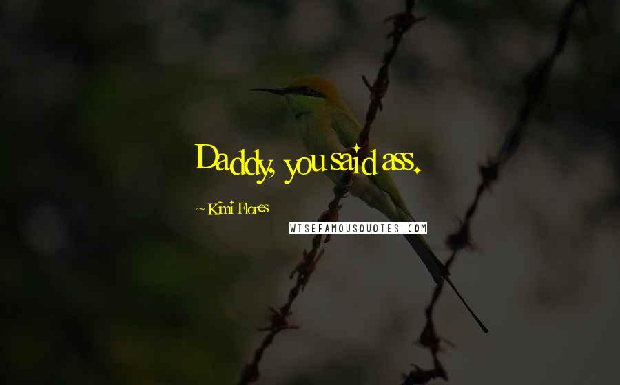 Kimi Flores Quotes: Daddy, you said ass.