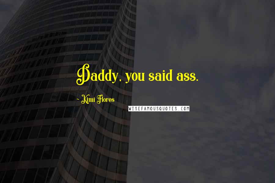 Kimi Flores Quotes: Daddy, you said ass.