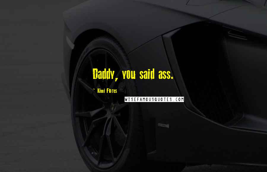 Kimi Flores Quotes: Daddy, you said ass.