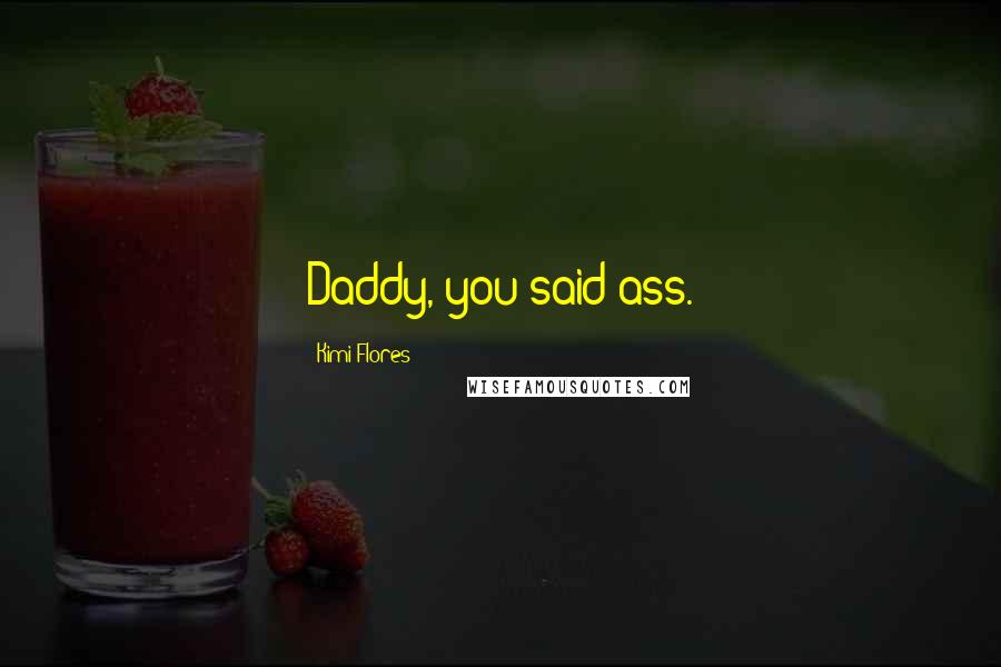 Kimi Flores Quotes: Daddy, you said ass.
