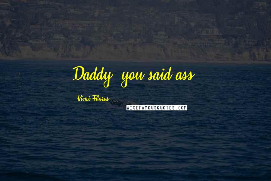 Kimi Flores Quotes: Daddy, you said ass.
