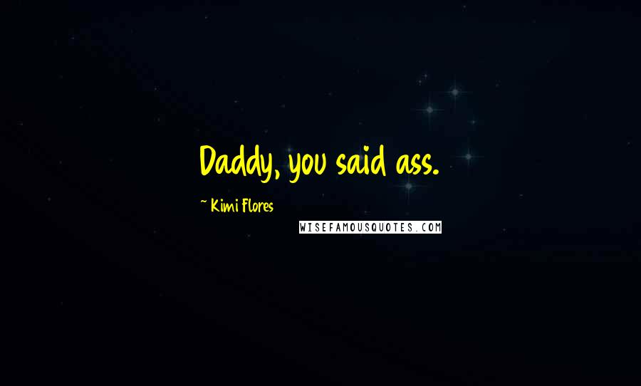 Kimi Flores Quotes: Daddy, you said ass.