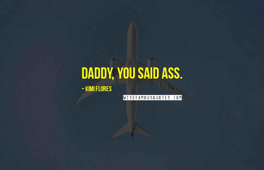 Kimi Flores Quotes: Daddy, you said ass.