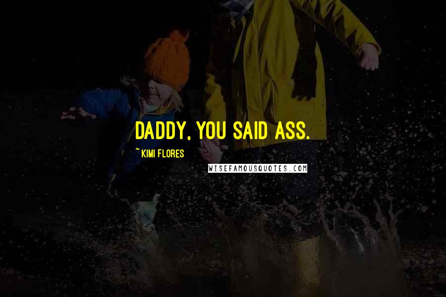Kimi Flores Quotes: Daddy, you said ass.