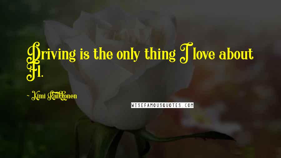 Kimi Raikkonen Quotes: Driving is the only thing I love about F1.