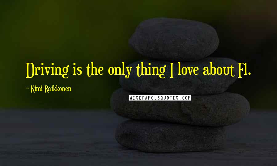 Kimi Raikkonen Quotes: Driving is the only thing I love about F1.