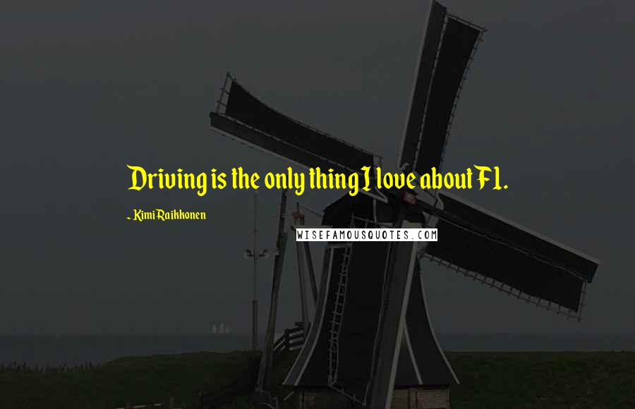 Kimi Raikkonen Quotes: Driving is the only thing I love about F1.