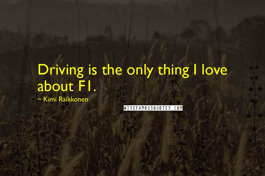 Kimi Raikkonen Quotes: Driving is the only thing I love about F1.