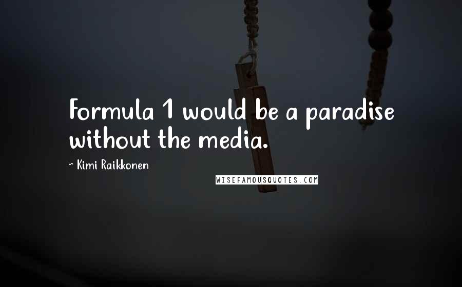 Kimi Raikkonen Quotes: Formula 1 would be a paradise without the media.