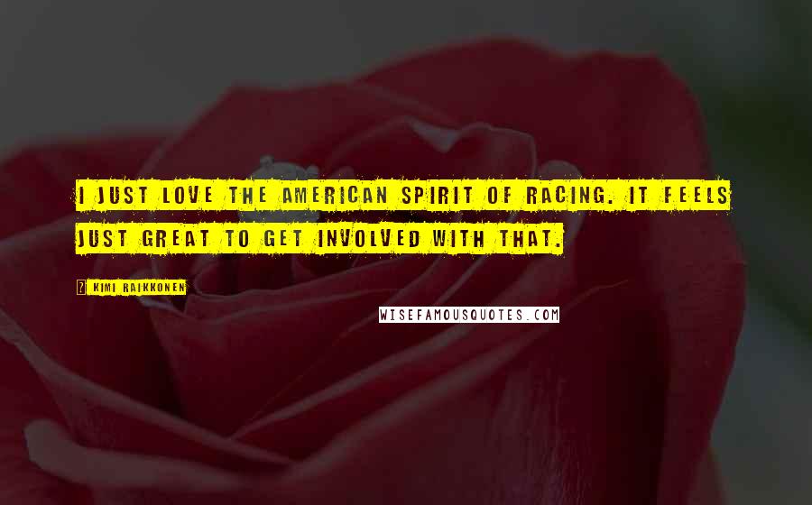 Kimi Raikkonen Quotes: I just love the American spirit of racing. It feels just great to get involved with that.