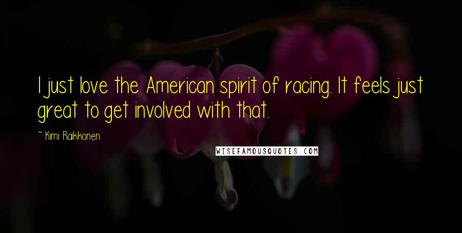 Kimi Raikkonen Quotes: I just love the American spirit of racing. It feels just great to get involved with that.