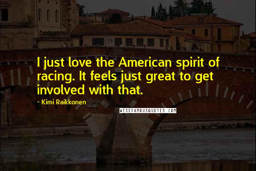 Kimi Raikkonen Quotes: I just love the American spirit of racing. It feels just great to get involved with that.