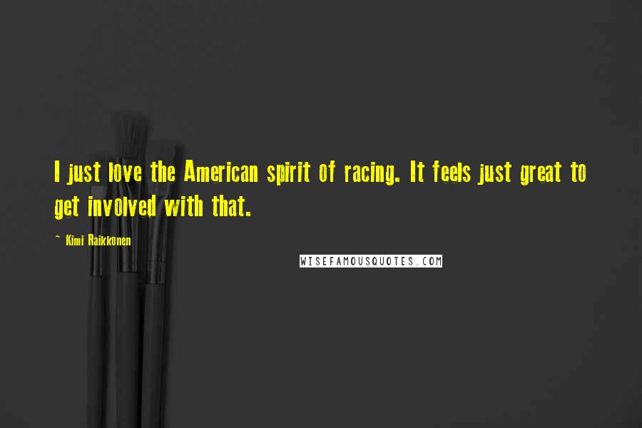 Kimi Raikkonen Quotes: I just love the American spirit of racing. It feels just great to get involved with that.