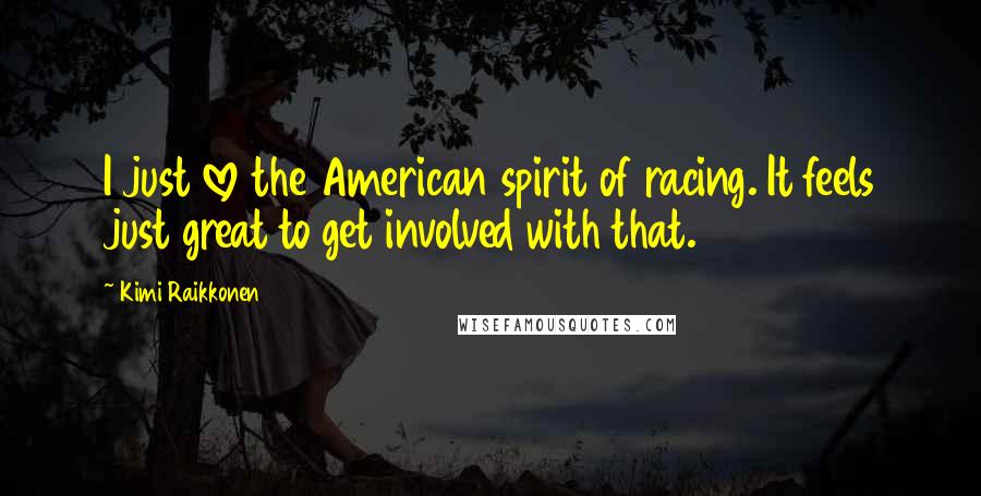 Kimi Raikkonen Quotes: I just love the American spirit of racing. It feels just great to get involved with that.