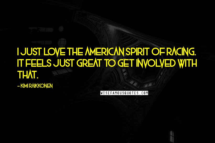 Kimi Raikkonen Quotes: I just love the American spirit of racing. It feels just great to get involved with that.