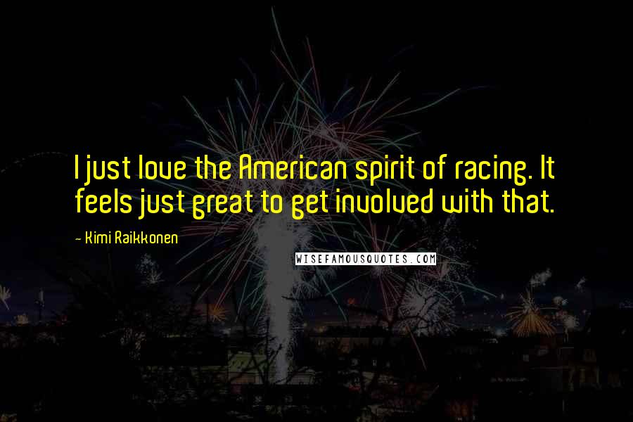 Kimi Raikkonen Quotes: I just love the American spirit of racing. It feels just great to get involved with that.