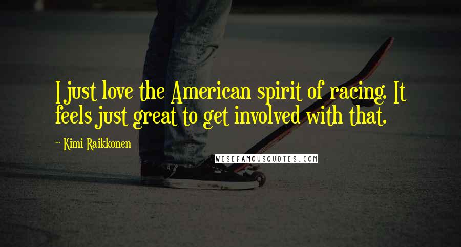 Kimi Raikkonen Quotes: I just love the American spirit of racing. It feels just great to get involved with that.