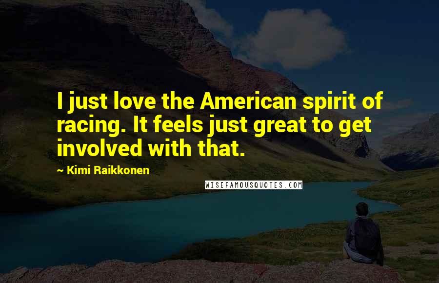 Kimi Raikkonen Quotes: I just love the American spirit of racing. It feels just great to get involved with that.