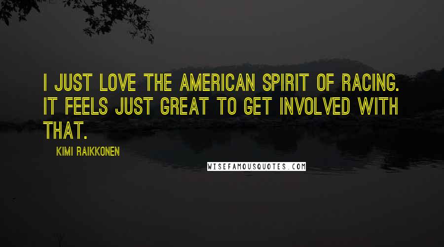 Kimi Raikkonen Quotes: I just love the American spirit of racing. It feels just great to get involved with that.