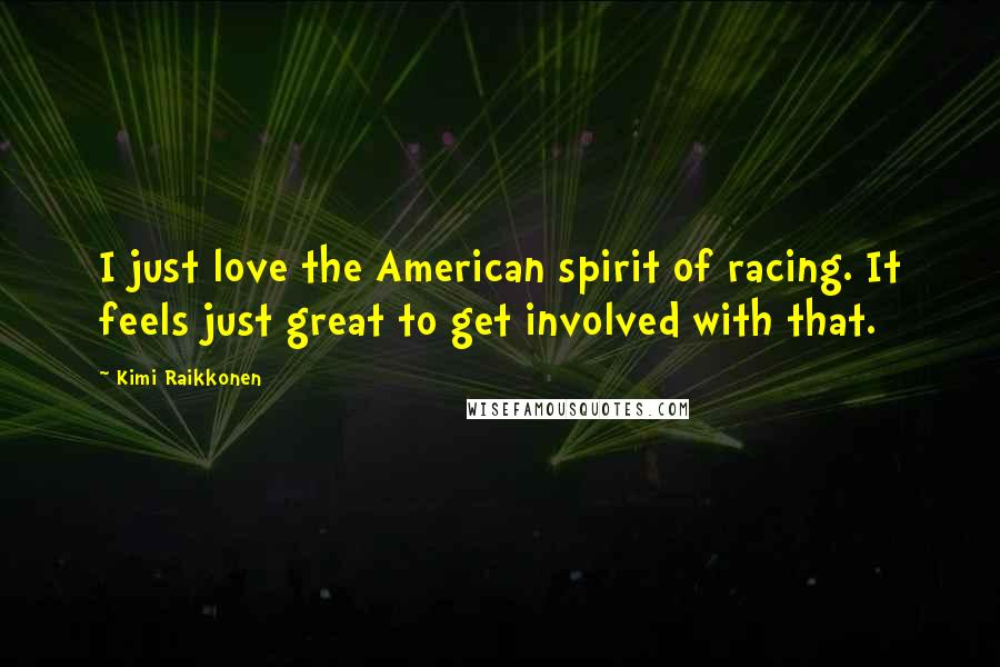 Kimi Raikkonen Quotes: I just love the American spirit of racing. It feels just great to get involved with that.