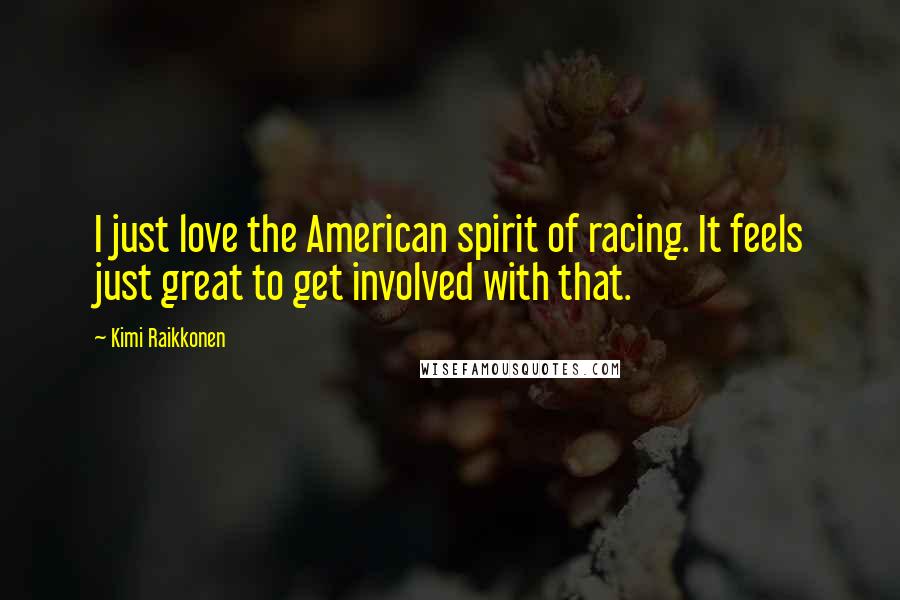 Kimi Raikkonen Quotes: I just love the American spirit of racing. It feels just great to get involved with that.