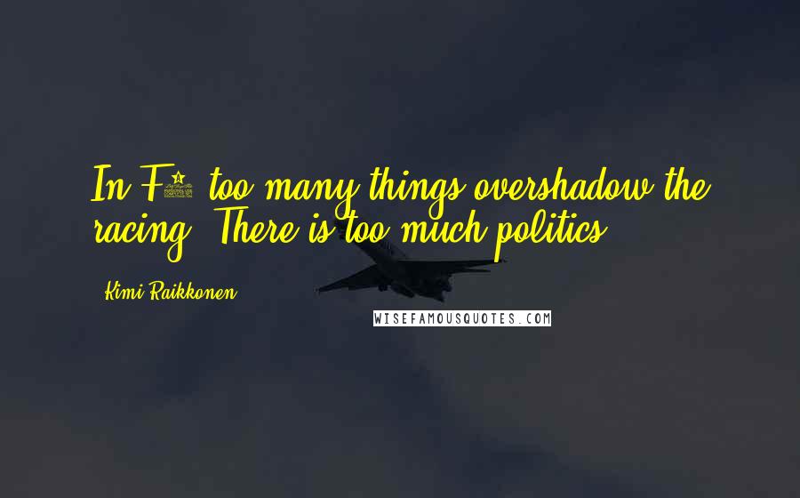 Kimi Raikkonen Quotes: In F1 too many things overshadow the racing. There is too much politics.