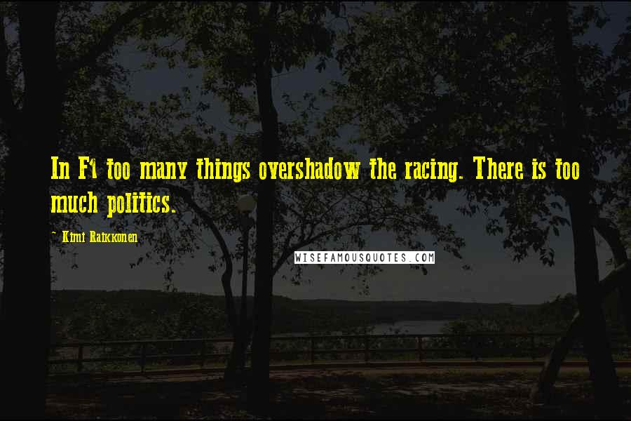 Kimi Raikkonen Quotes: In F1 too many things overshadow the racing. There is too much politics.