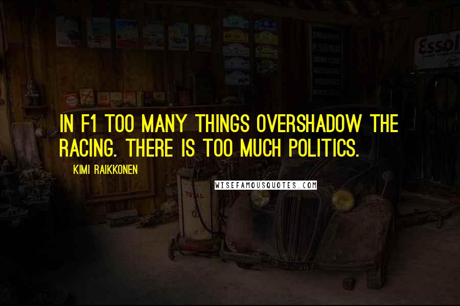 Kimi Raikkonen Quotes: In F1 too many things overshadow the racing. There is too much politics.