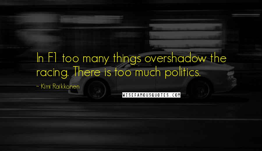 Kimi Raikkonen Quotes: In F1 too many things overshadow the racing. There is too much politics.